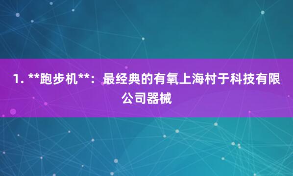 1. **跑步机**：最经典的有氧上海村于科技有限公司器械